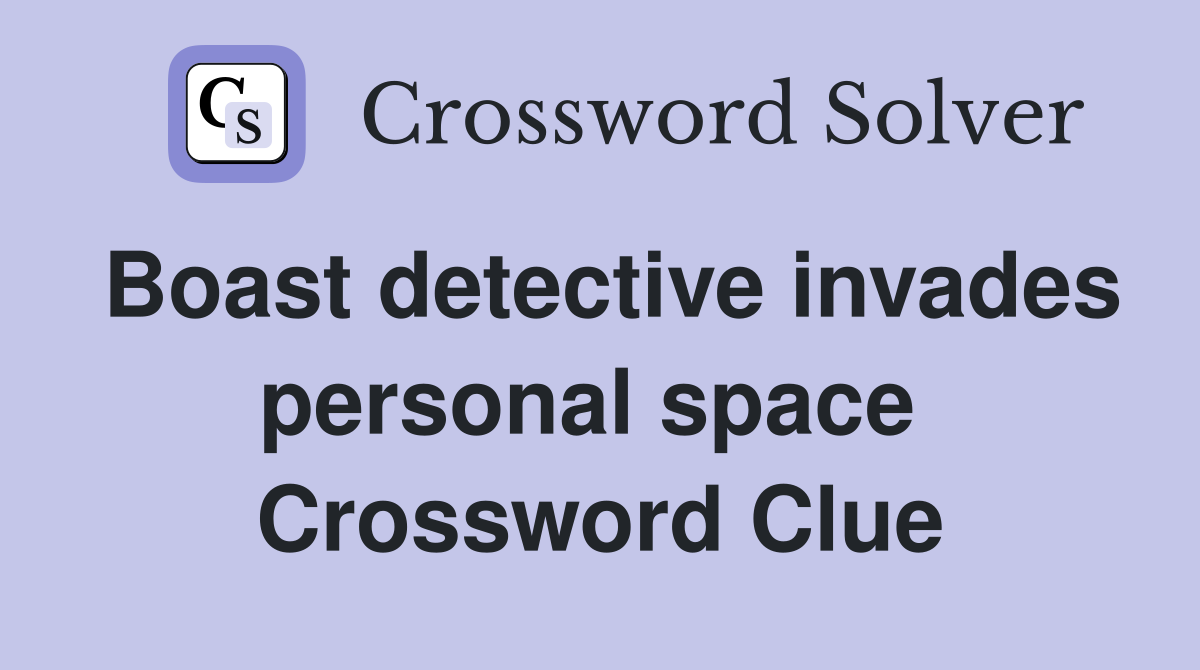 Boast detective invades personal space  Crossword Clue