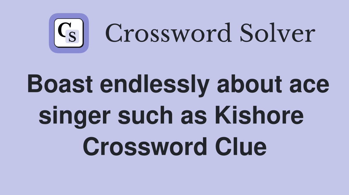 Boast endlessly about ace singer such as Kishore  Crossword Clue