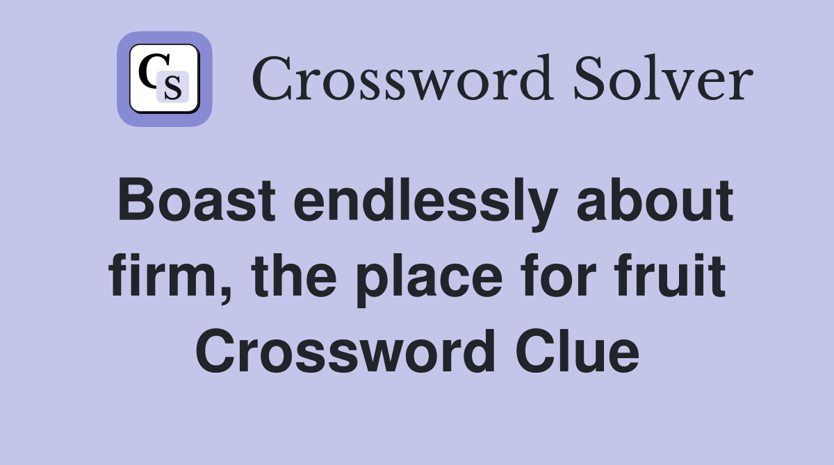 Boast endlessly about firm, the place for fruit Crossword Clue