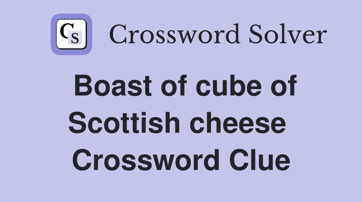 Boast of cube of Scottish cheese  Crossword Clue