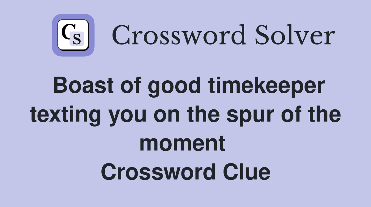 Boast of good timekeeper texting you on the spur of the moment  Crossword Clue