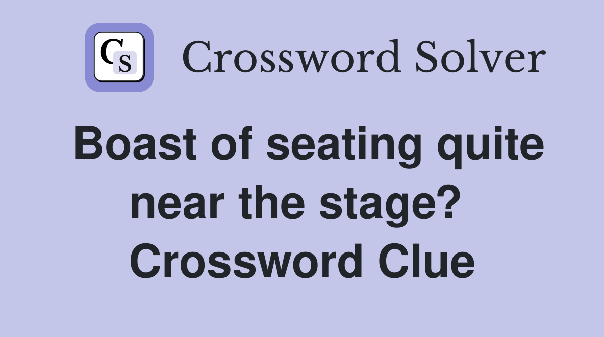 Boast of seating quite near the stage?  Crossword Clue