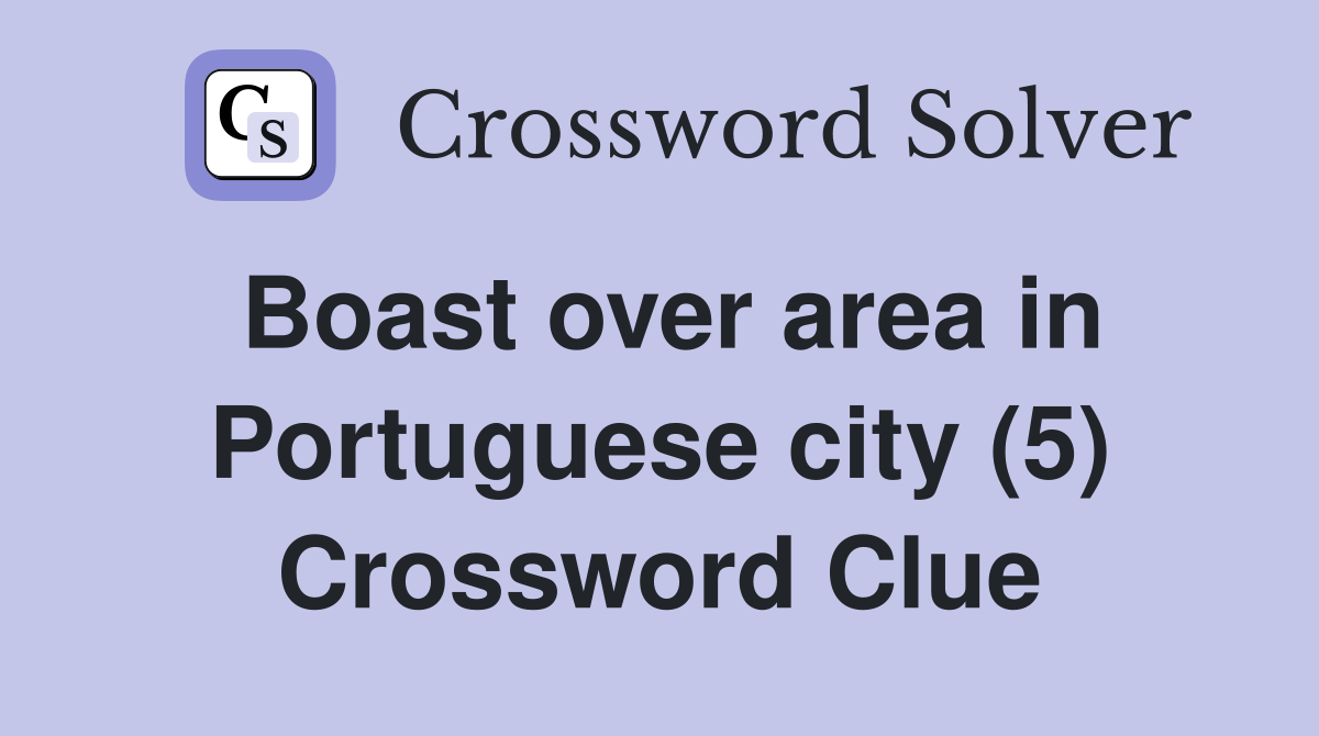 Boast over area in Portuguese city (5) Crossword Clue