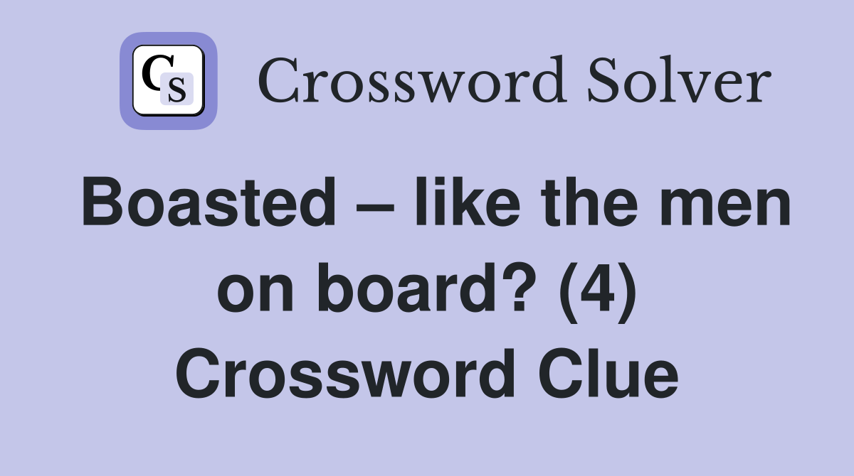 Boasted – like the men on board? (4) Crossword Clue