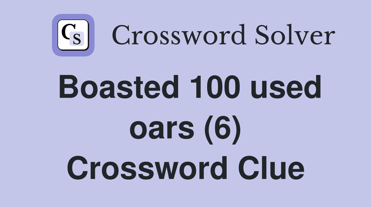 Boasted 100 used oars (6) Crossword Clue