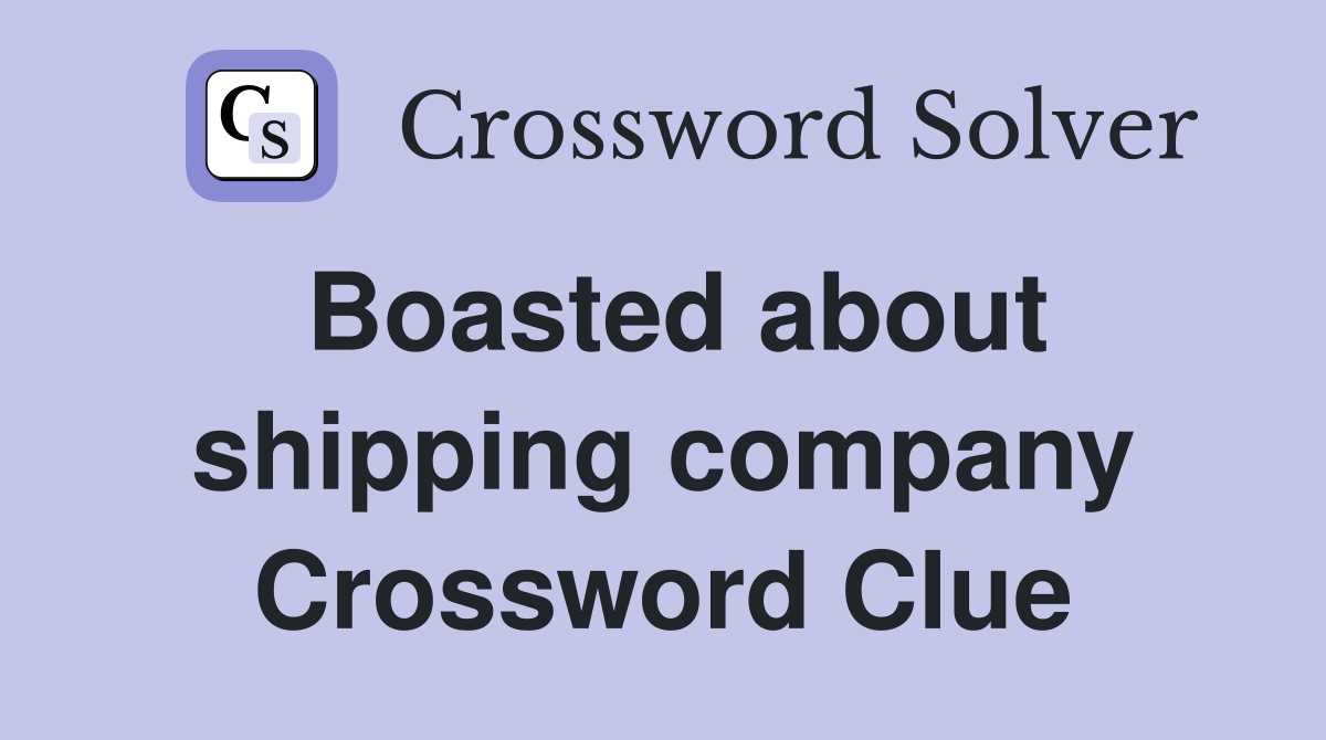 Boasted about shipping company Crossword Clue