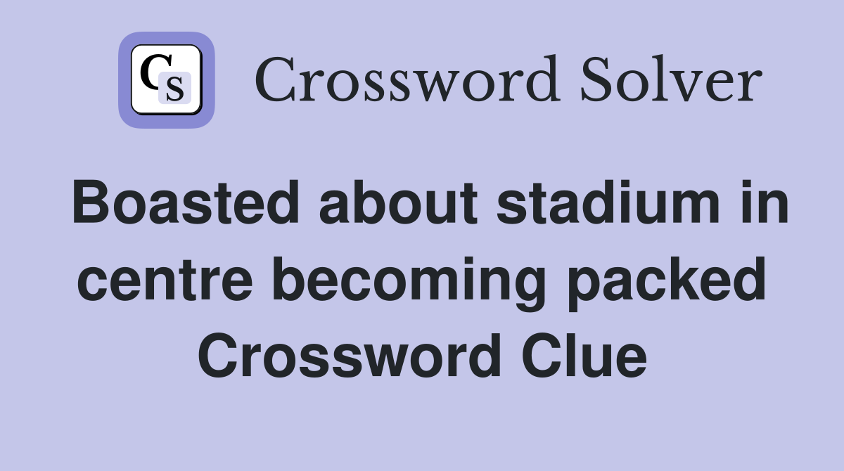 Boasted about stadium in centre becoming packed Crossword Clue