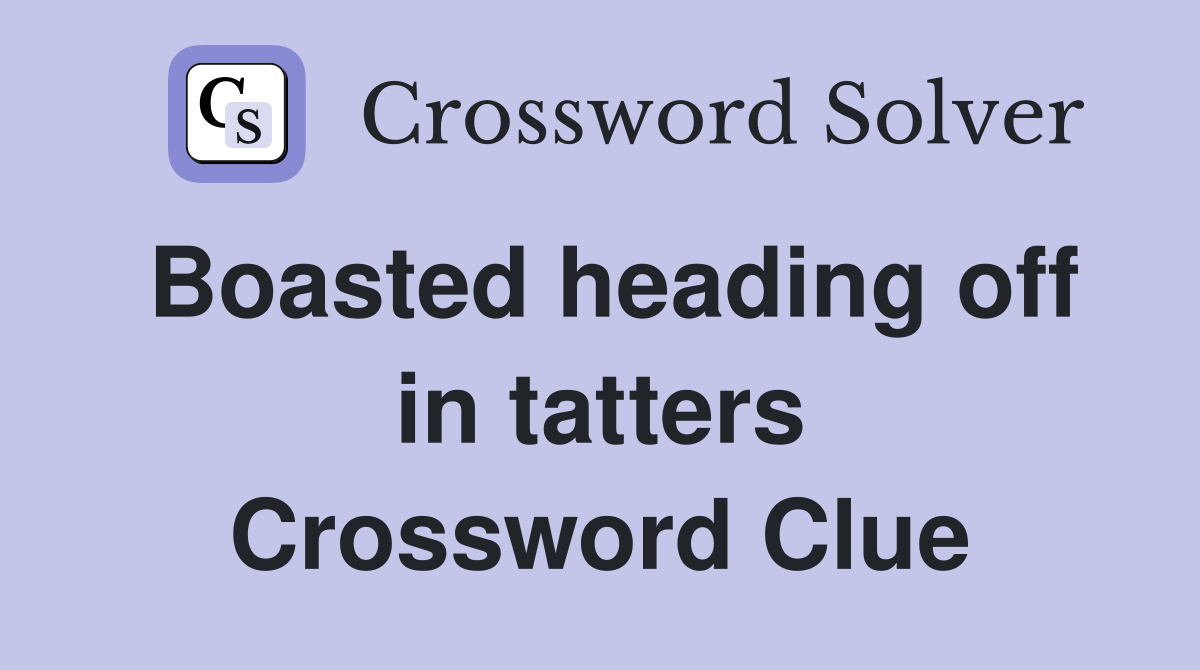 Boasted heading off in tatters Crossword Clue