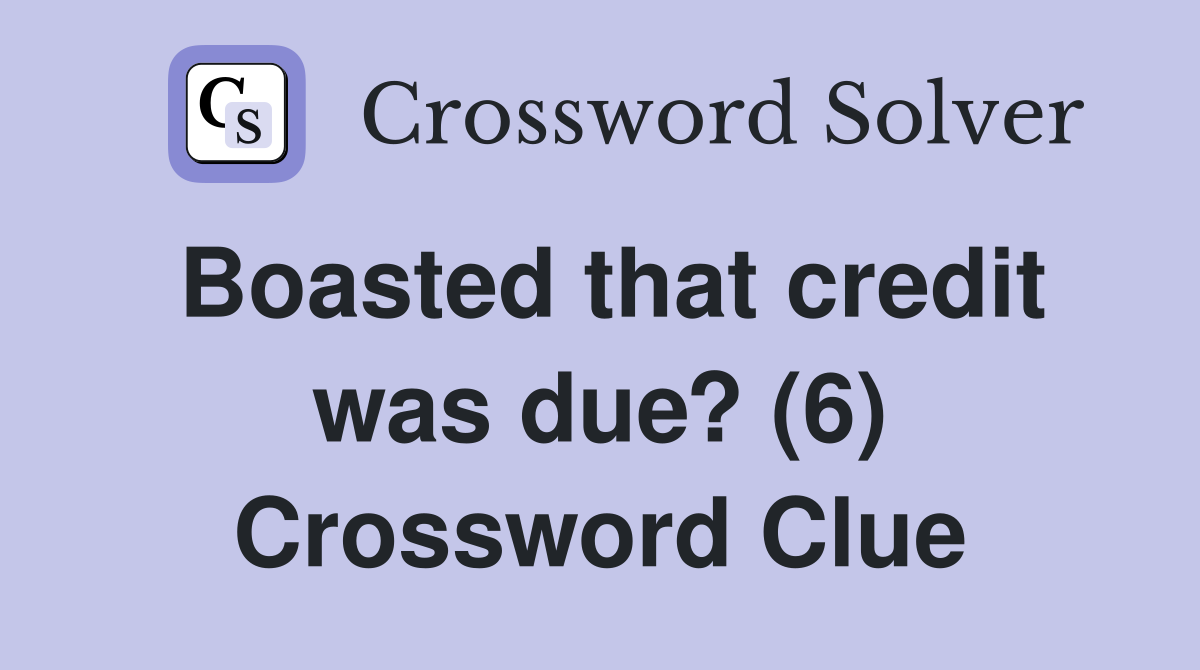 Boasted that credit was due? (6) Crossword Clue