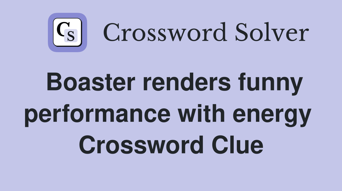 Boaster renders funny performance with energy  Crossword Clue
