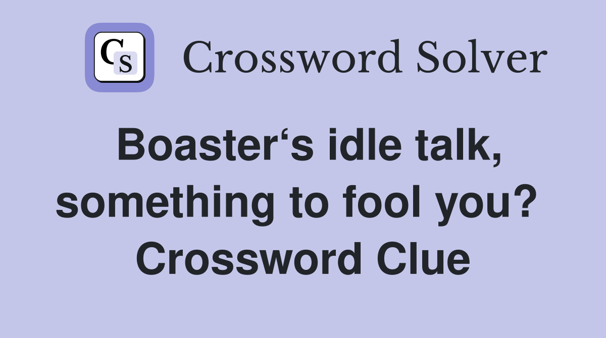 Boaster‘s idle talk, something to fool you?  Crossword Clue