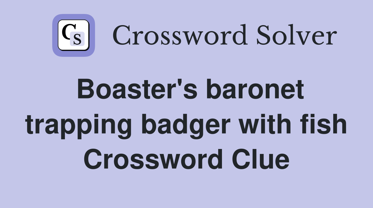 Boaster's baronet trapping badger with fish Crossword Clue