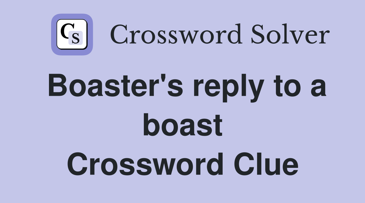 Boaster's reply to a boast Crossword Clue