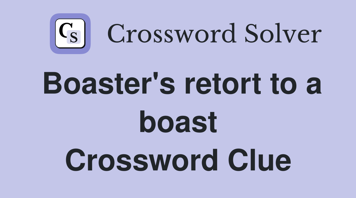 Boaster's retort to a boast Crossword Clue