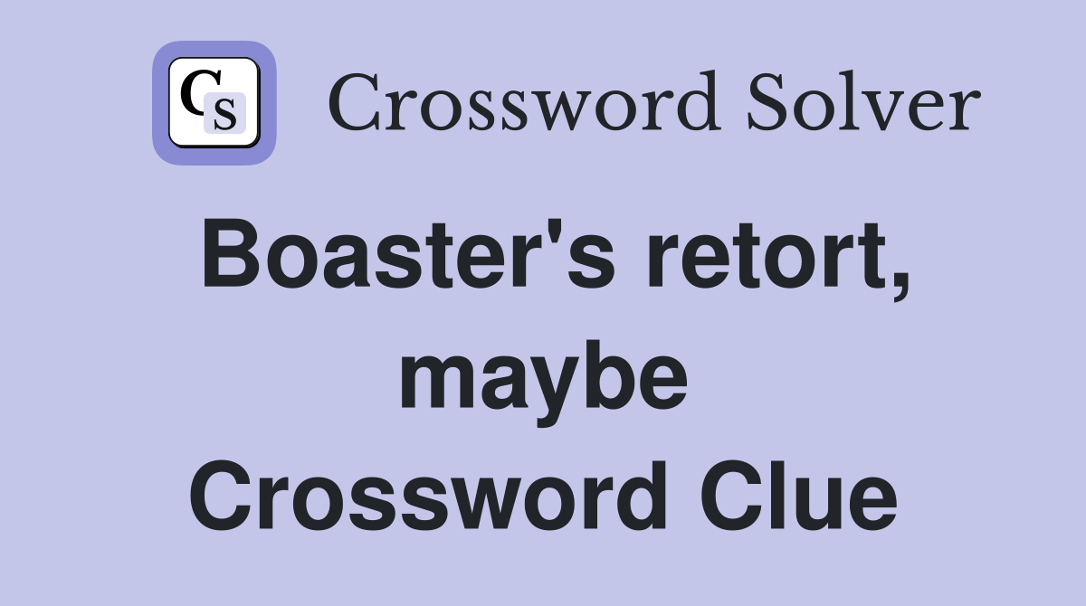 Boaster's retort, maybe Crossword Clue