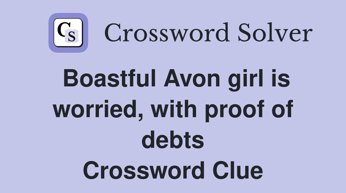 Boastful Avon girl is worried, with proof of debts Crossword Clue
