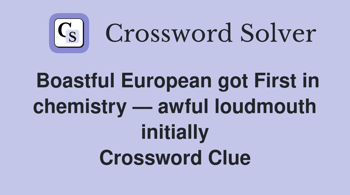 Boastful European got First in chemistry — awful loudmouth initially Crossword Clue