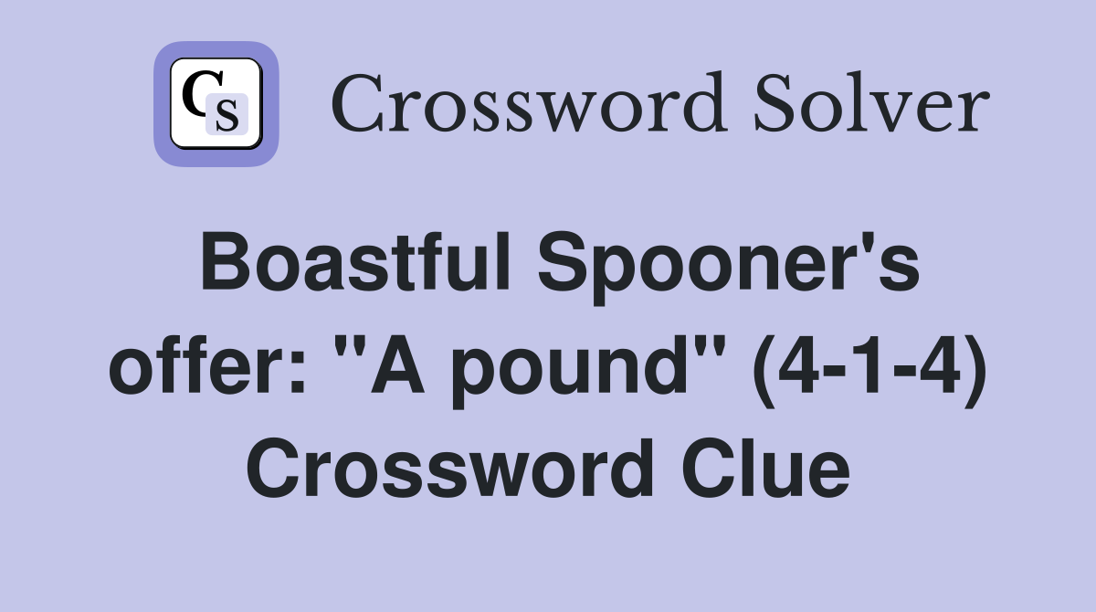 Boastful Spooner's offer: "A pound" (4-1-4) Crossword Clue