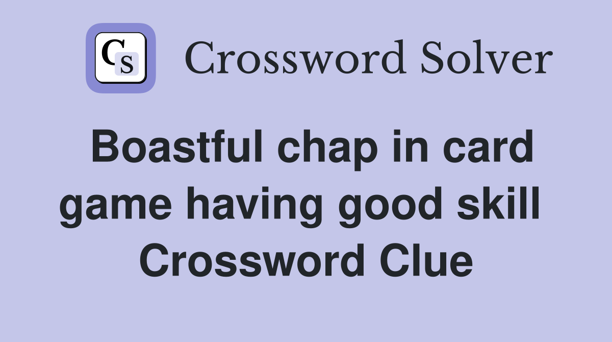 Boastful chap in card game having good skill  Crossword Clue