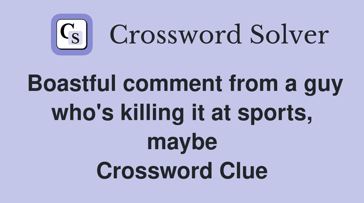 Boastful comment from a guy who's killing it at sports, maybe Crossword Clue