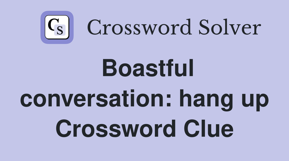 Boastful conversation: hang up Crossword Clue