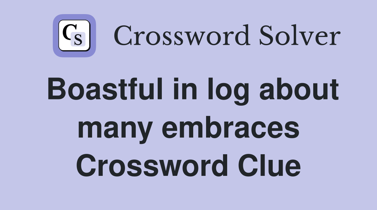 Boastful in log about many embraces Crossword Clue