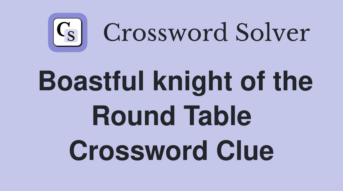 Boastful knight of the Round Table Crossword Clue