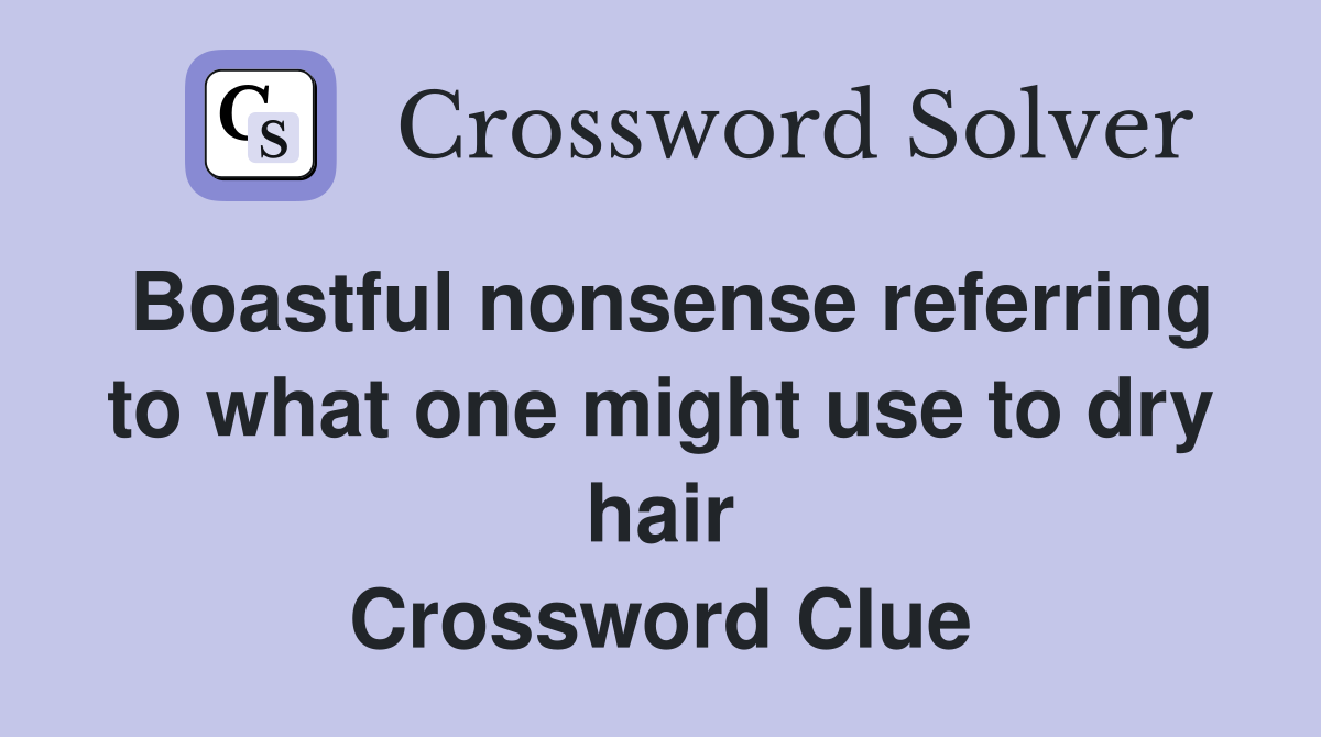 Boastful nonsense referring to what one might use to dry hair Crossword Clue