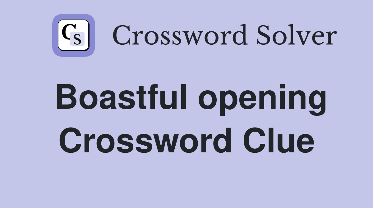 Boastful opening Crossword Clue