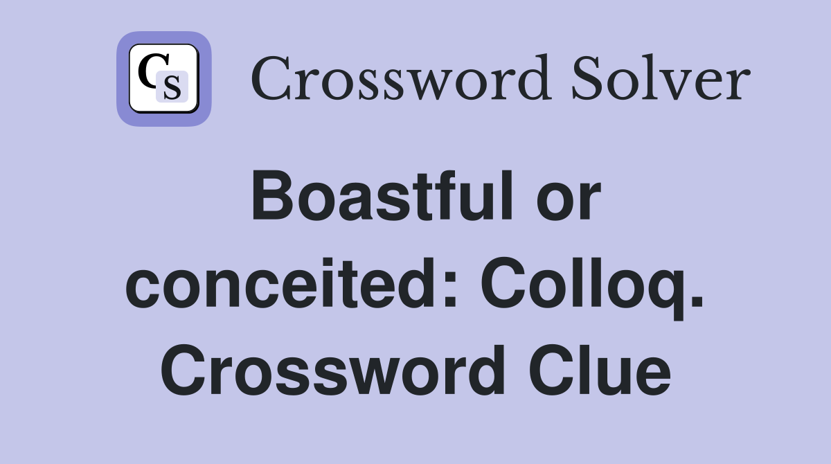 Boastful or conceited: Colloq. Crossword Clue