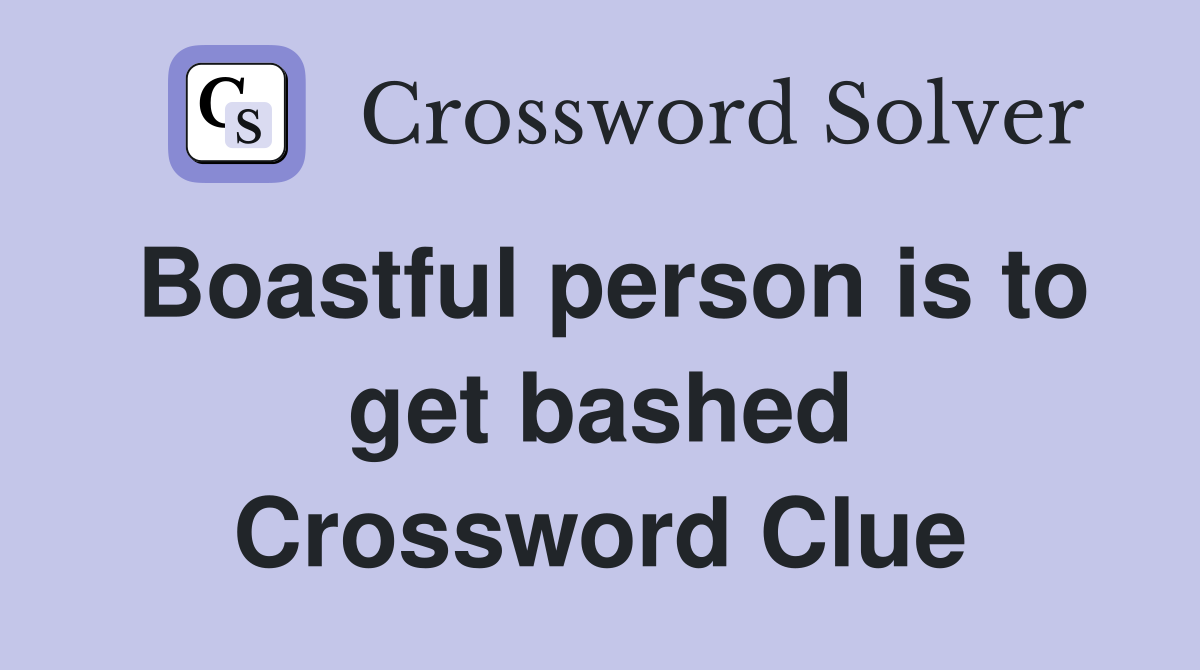 Boastful person is to get bashed Crossword Clue