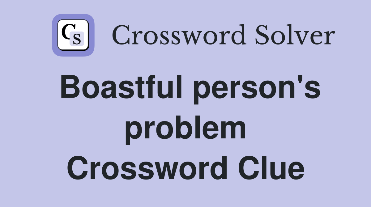 Boastful person's problem Crossword Clue