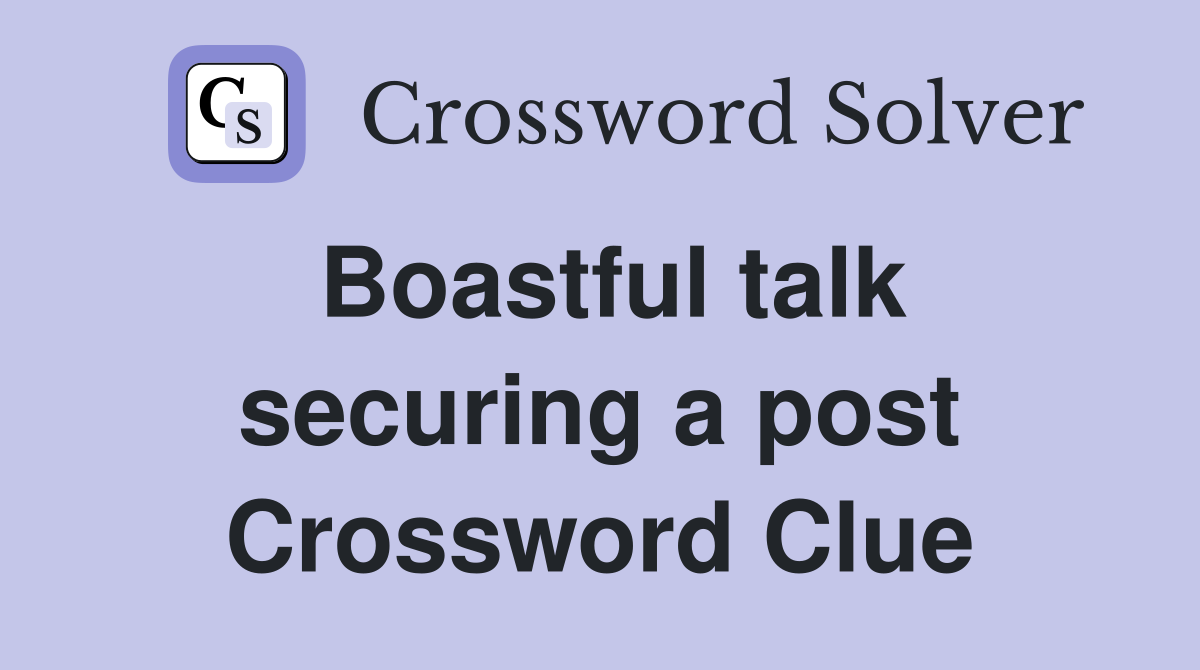 Boastful talk securing a post Crossword Clue