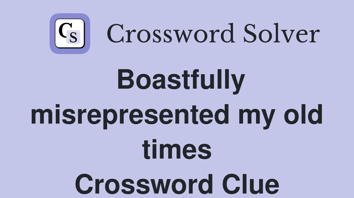Boastfully misrepresented my old times Crossword Clue