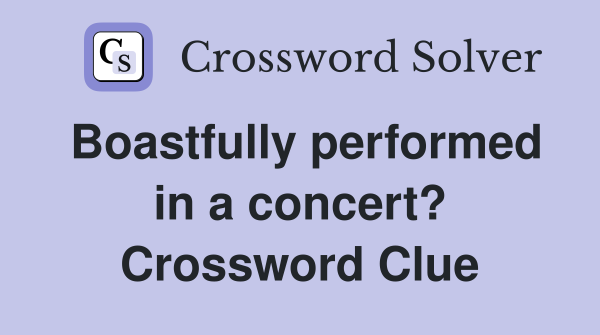 Boastfully performed in a concert? Crossword Clue