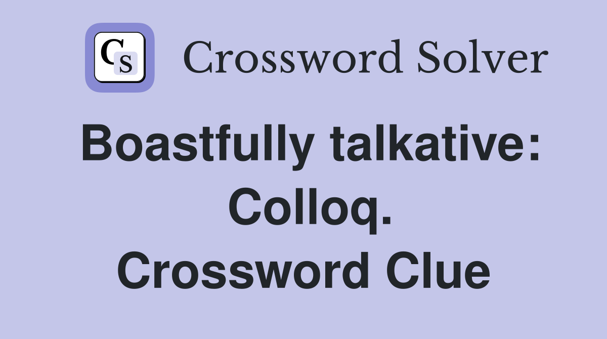Boastfully talkative:  Colloq. Crossword Clue