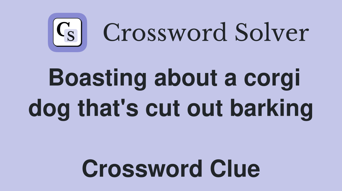 Boasting about a corgi dog that's cut out barking  Crossword Clue