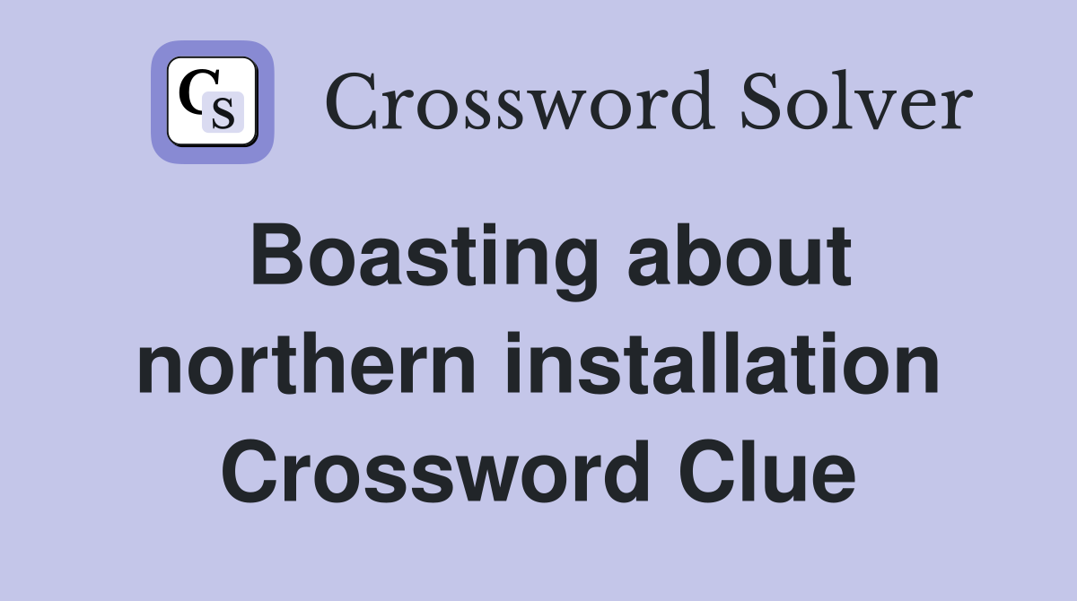 Boasting about northern installation Crossword Clue