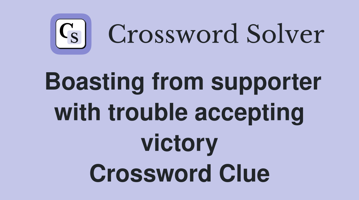 Boasting from supporter with trouble accepting victory Crossword Clue