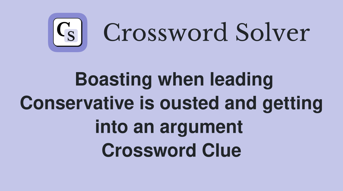 Boasting when leading Conservative is ousted and getting into an argument  Crossword Clue