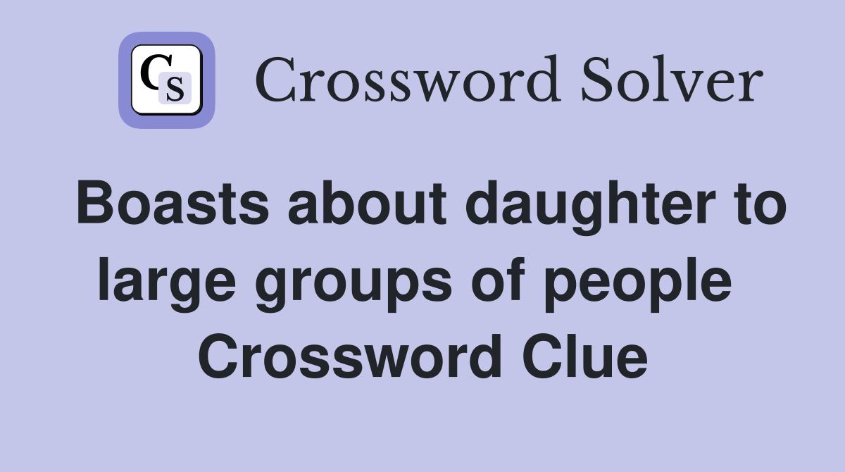 Boasts about daughter to large groups of people  Crossword Clue