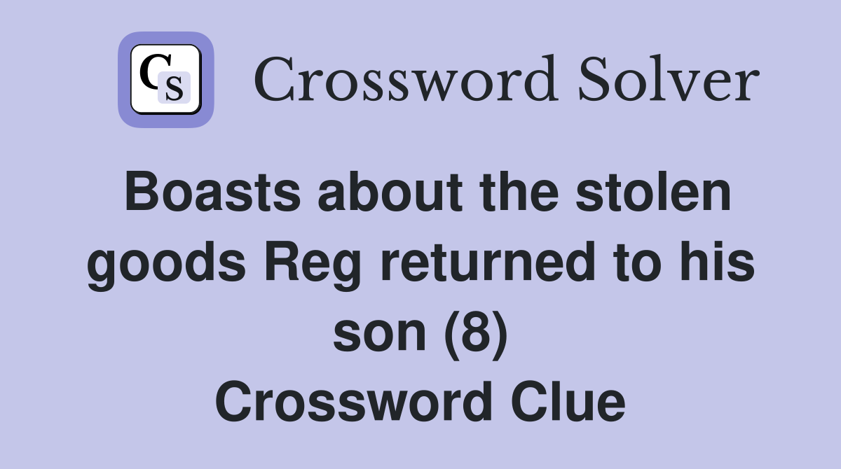 Boasts about the stolen goods Reg returned to his son (8) Crossword Clue