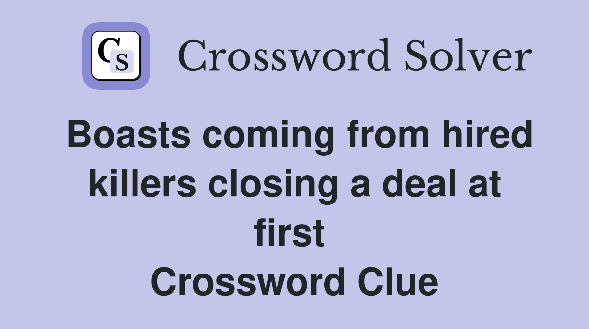 Boasts coming from hired killers closing a deal at first  Crossword Clue