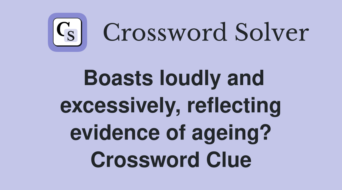 Boasts loudly and excessively, reflecting evidence of ageing? Crossword Clue