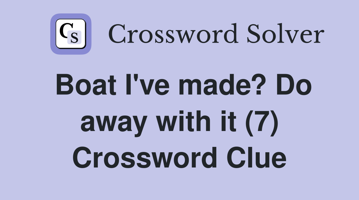 Boat I've made? Do away with it (7) Crossword Clue