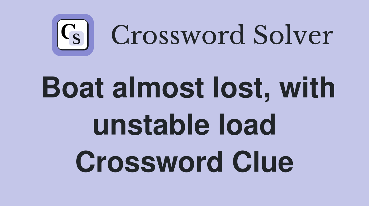 Boat almost lost, with unstable load Crossword Clue