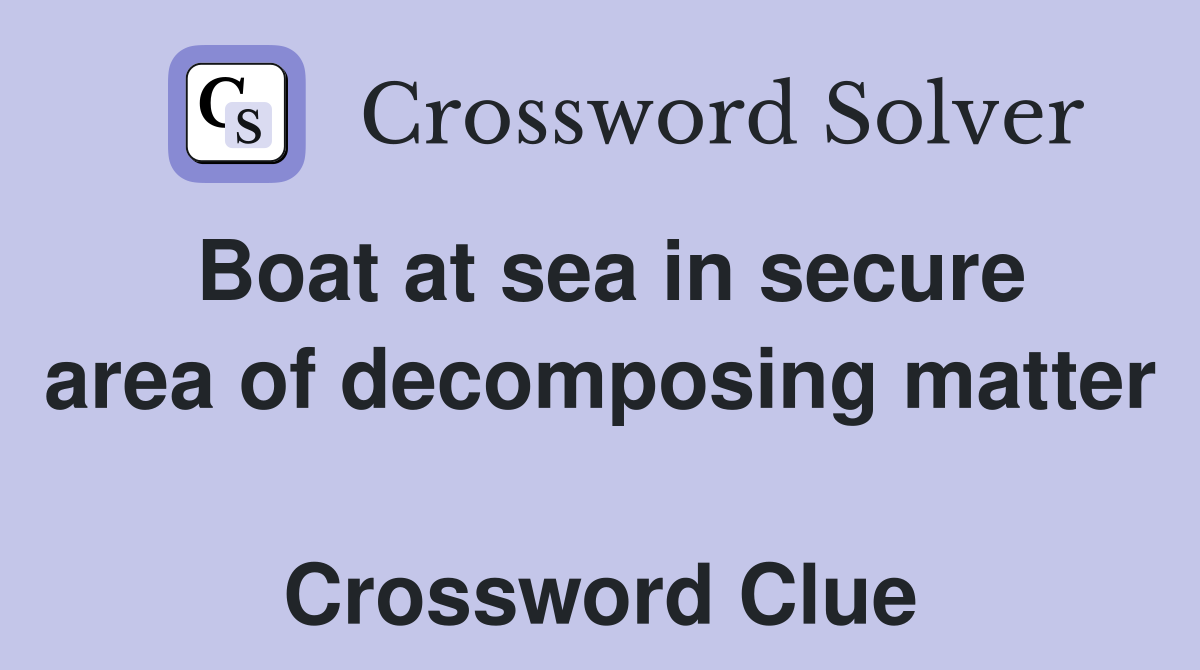 Boat at sea in secure area of decomposing matter  Crossword Clue