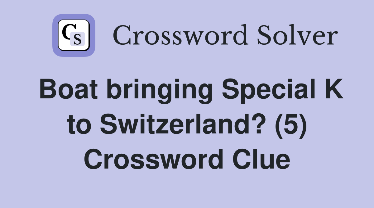 Boat bringing Special K to Switzerland? (5) Crossword Clue