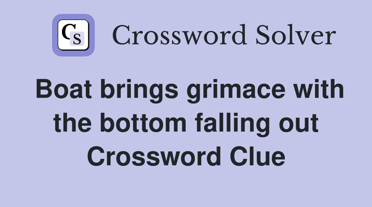 Boat brings grimace with the bottom falling out Crossword Clue