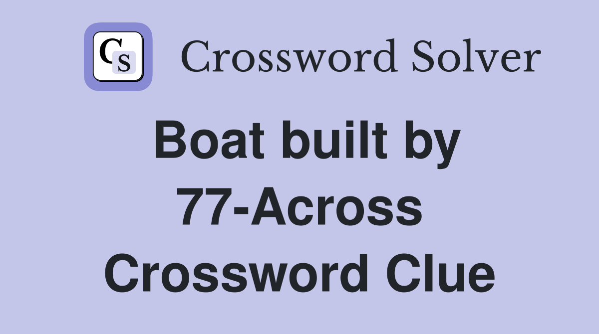 Boat built by 77-Across Crossword Clue